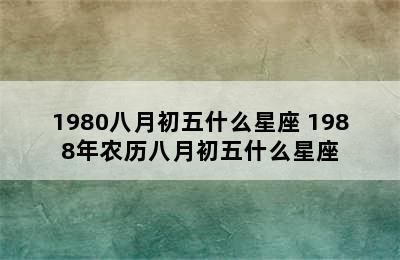 1980八月初五什么星座 1988年农历八月初五什么星座